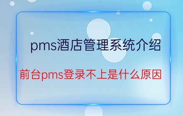 pms酒店管理系统介绍 前台pms登录不上是什么原因？